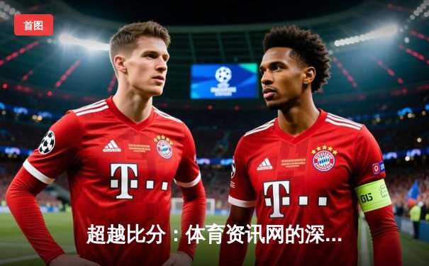 超越比分：体育资讯网的深度价值与数字化未来
