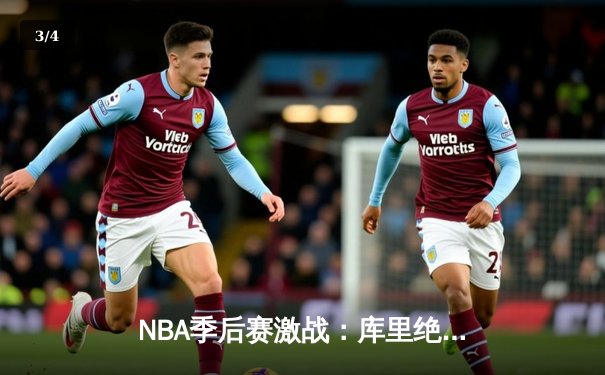 NBA季后赛激战：库里绝境爆发，勇士逆转掘金挺进西决 - 3