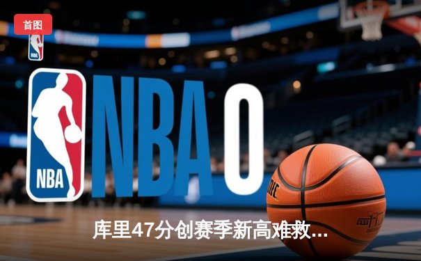 库里47分创赛季新高难救主，勇士加时惜败绿衫军遭遇三连败