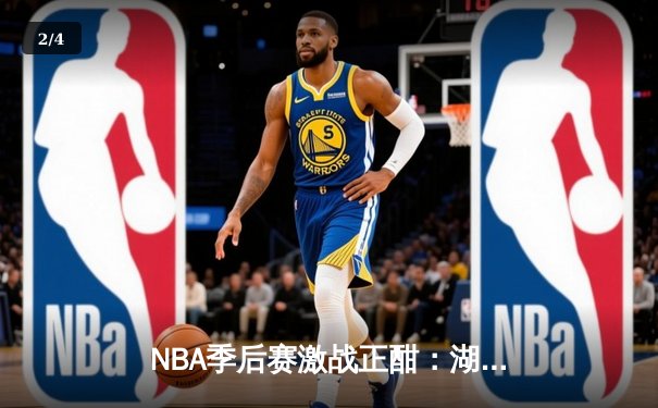 NBA季后赛激战正酣：湖人逆袭掘金，詹姆斯关键三分锁定胜局 - 2