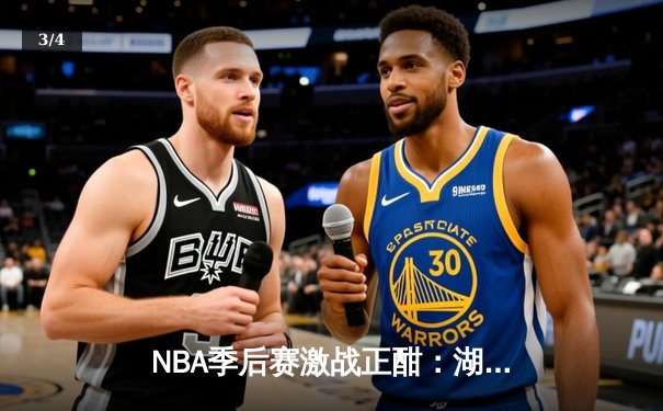 NBA季后赛激战正酣：湖人逆袭掘金，詹姆斯关键三分锁定胜局 - 3