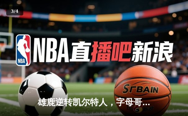 雄鹿逆转凯尔特人，字母哥43分率队锁定季后赛席位 - 3