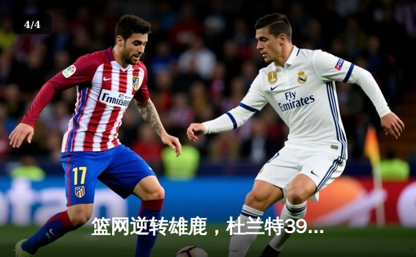 篮网逆转雄鹿，杜兰特39分率队豪取六连胜 - 4