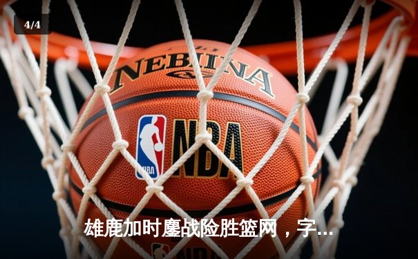 雄鹿加时鏖战险胜篮网，字母哥44分14篮板制霸内线 - 4