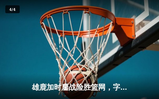 雄鹿加时鏖战险胜篮网，字母哥44分14篮板制霸内线 - 4
